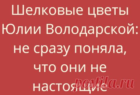 Шелковые цветы Юлии Володарской: не сразу поняла, что они не настоящие
Моя бабушка делала искусственные цветы на продажу и немного научила этому меня,...
Читай дальше на сайте. Жми подробнее ➡