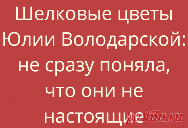 Шелковые цветы Юлии Володарской: не сразу поняла, что они не настоящие
Моя бабушка делала искусственные цветы на продажу и немного научила этому меня,...
Читай дальше на сайте. Жми подробнее ➡