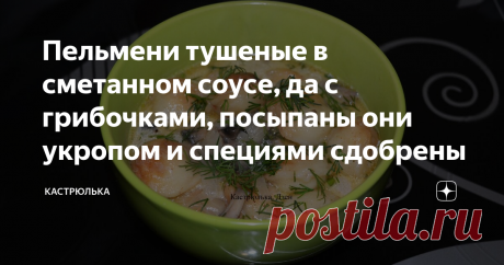 Пельмени тушеные в сметанном соусе, да с грибочками, посыпаны они укропом и специями сдобрены