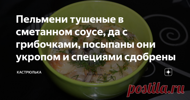 Пельмени тушеные в сметанном соусе, да с грибочками, посыпаны они укропом и специями сдобрены