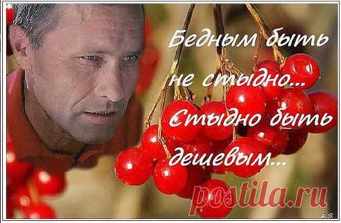 БЕДНЫМ БЫТЬ НЕ СТЫДНО. СТЫДНО БЫТЬ ДЕШЁВЫМ...