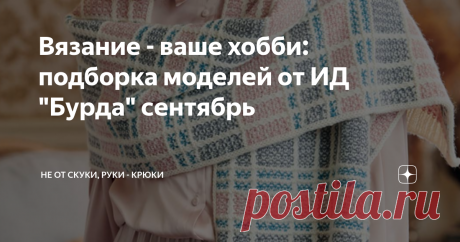 Вязание - ваше хобби: подборка моделей от ИД "Бурда" сентябрь Давно, ох, давно, не заходила на официальный сайт Издательского Дома. Ожидания не оправдались: все готовятся к осени, поэтому и модели у всех какие-то блеклые и неинтересные. Knitter от Бурда совсем испортился. Моделей толком нет (всего 13 изделий с описанием на 50 листах) и кофточки так себе на троечку.
Но есть и положительный момент! Все 13 моделей я смогу показать в одной статье!
1. Свободные