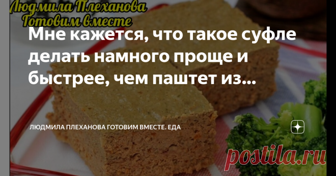Людмила Плеханова Готовим вместе. Еда Пост автора «Людмила Плеханова Готовим вместе. Еда» в Дзене ✍: Мне кажется, что такое суфле делать намного проще и быстрее, чем паштет из печени.