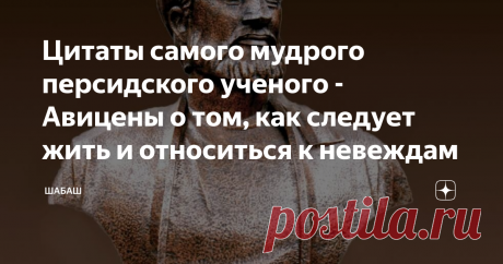 Цитаты самого мудрого персидского ученого - Авицены о том, как следует жить и относиться к невеждам Абу Али Ибн-Сина, на мой взгляд, является одним из ярчайших представителей научно мира с момента возникновения науки, к таковой.
Меня всегда восхищали люди, которые в своей жизни достигали значительных высот ни только в одной сфере или науке, а сразу в нескольких. Что же, Авиценна был ка раз таким человеком.
Бюст Абу Ибн Сины
С самого детства он отличался необычайными талантами и