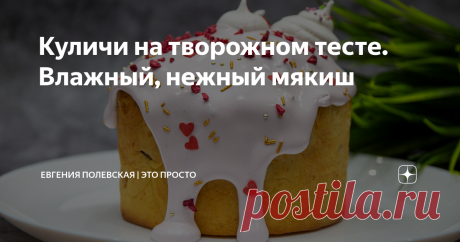 Куличи на творожном тесте. Влажный, нежный мякиш Статья автора «Евгения Полевская | Это просто» в Дзене ✍: Сегодня предлагаю испечь пасхальные куличи на творожном тесте. Безумно насыщенный мякиш, ароматный, влажный и в меру сладкий.