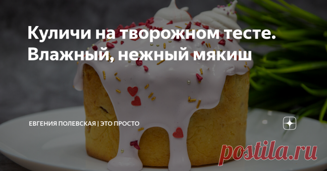 Куличи на творожном тесте. Влажный, нежный мякиш Статья автора «Евгения Полевская | Это просто» в Дзене ✍: Сегодня предлагаю испечь пасхальные куличи на творожном тесте. Безумно насыщенный мякиш, ароматный, влажный и в меру сладкий.