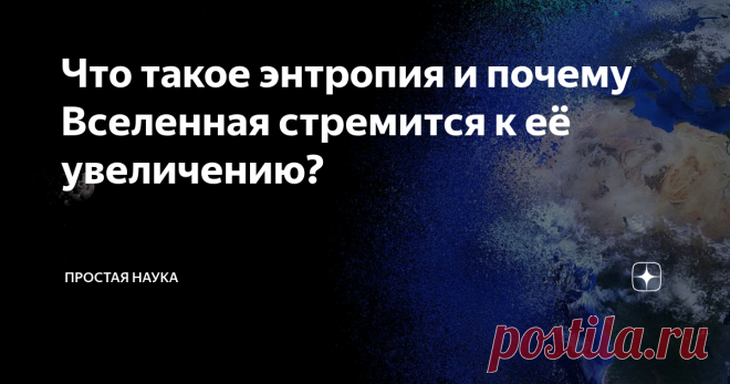Что такое энтропия и почему Вселенная стремится к её увеличению? Многие из нас наверняка слышали слово «энтропия», а некоторые из этих многих наверняка знают, что оно как-то связано с хаотичностью, беспорядком. Тем не менее, физический смысл этого понятия довольно сложен для понимания обывателем, так как плотно связан с термодинамикой.