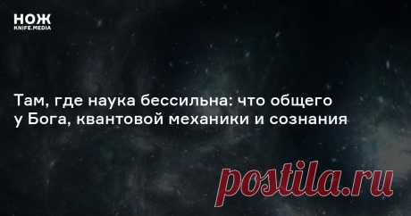 Там, где наука бессильна: что общего у Бога, квантовой механики и сознания Способны ли нейронауки вывести сознание из физиологических процессов, а квантовая механика — объяснить устройство Вселенной? Историк науки Стивен Хорган полагает, что нет, и это вселяет в него оптимизм.