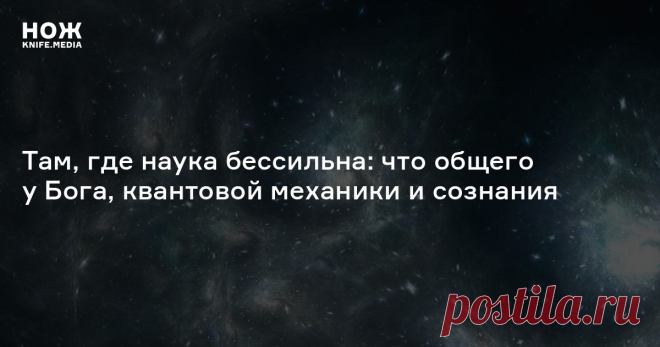 Там, где наука бессильна: что общего у Бога, квантовой механики и сознания Способны ли нейронауки вывести сознание из физиологических процессов, а квантовая механика — объяснить устройство Вселенной? Историк науки Стивен Хорган полагает, что нет, и это вселяет в него оптимизм.