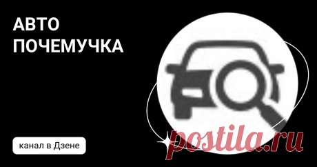 АВТО ПОЧЕМУЧКА | Дзен