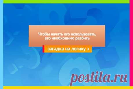 Чтобы начать его использовать, его необходимо разбить - Логическая загадка