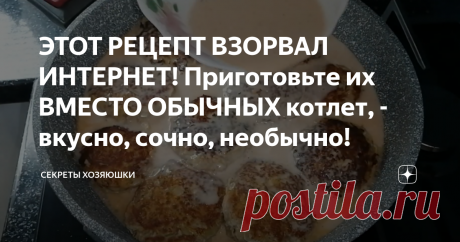 ЭТОТ РЕЦЕПТ ВЗОРВАЛ ИНТЕРНЕТ! Приготовьте их ВМЕСТО ОБЫЧНЫХ  котлет, - вкусно, сочно, необычно!