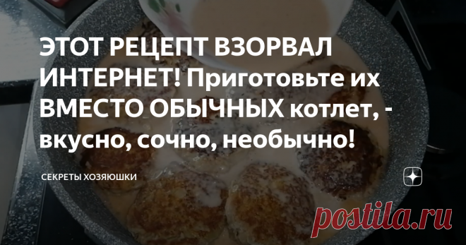 ЭТОТ РЕЦЕПТ ВЗОРВАЛ ИНТЕРНЕТ! Приготовьте их ВМЕСТО ОБЫЧНЫХ  котлет, - вкусно, сочно, необычно!