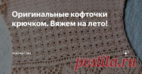 Оригинальные кофточки крючком. Вяжем на лето! Восемь интересных моделей вязаных кофточек для любителей крючка. Это не самые простые варианты, но они достойны того, чтобы потратить на них свое время.
Каждую кофточку может повторить каждая рукодельница, ведь все модели сопровождаются подробными схемами для работы крючком. Приятного вязания!
Вариант 1
Вариант 2