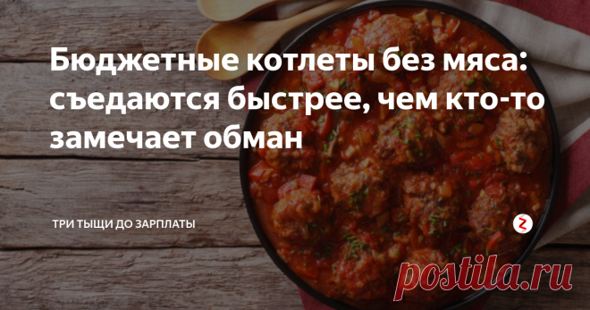 Бюджетные котлеты без мяса: съедаются быстрее, чем кто-то замечает обман Домочадцы ни дня не могут прожить без мяса, ежедневно требуют котлет, тефтелек и гуляша? А если на все это никак не хватает денег? Обманите их бюджетными 