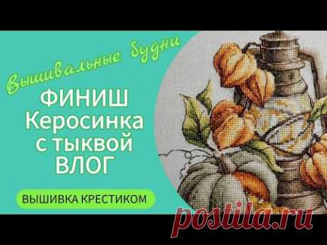 385 #Вышивальные будни/ФИНИШ/Авторская схема от Евгении Полуэктовой Керосинка с тыквой/Дачный влог