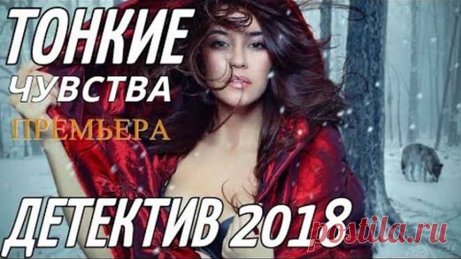 СВЕЖИЙ ДЕТЕКТИВ 2018 { ТОНКИЕ ЧУВСТВА } Русские ДЕТЕКТИВЫ 2018 новинки, фильмы 2018 HD