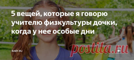 5 вещей, которые я говорю учителю физкультуры дочки, когда у нее особые дни. Как правило, к началу этого периода в жизни любой девчонки, она уже знает, что к чему. Хотя это зависит от семьи и от того, что вы уже рассказали ей об этом. Кто-то бывает первой в классе, стартовый возраст тут объясняется генетикой. Остальные уже пытаются подготовиться заранее. Ясно, что физрук в курсе всей этой девичьей истории, но только учителя бывают разные. А для дочери это впервые, совсем не хочется ввергать ее…
