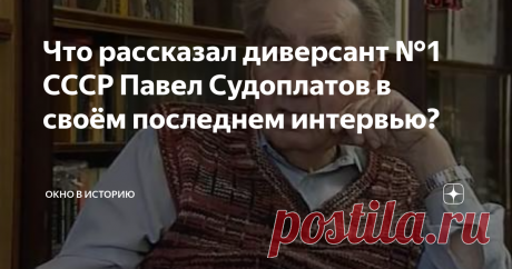 Что рассказал диверсант №1 СССР Павел Судоплатов в своём последнем интервью? Какие тайны  о своей деятельности и своём аресте  приоткрыл Павел Судоплатов в своём последнем интервью?...