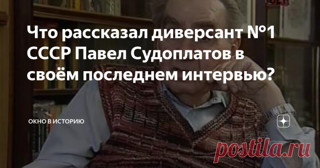 Что рассказал диверсант №1 СССР Павел Судоплатов в своём последнем интервью? Какие тайны  о своей деятельности и своём аресте  приоткрыл Павел Судоплатов в своём последнем интервью?...