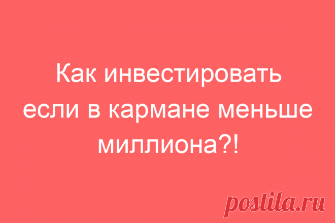 Как инвестировать если в кармане меньше миллиона?!