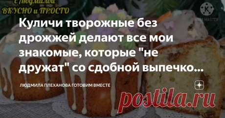 Куличи творожные без дрожжей делают все мои знакомые, которые "не дружат" со сдобной выпечкой - самые простые куличи, их мнение Статья автора «Людмила Плеханова Готовим вместе. Еда» в Дзене ✍: На приготовление теста для этих куличей я потратила около 15 минут, не больше.