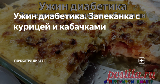Ужин диабетика. Запеканка с курицей и кабачками Статья автора «Перехитри Диабет» в Дзене ✍: Вкусный, сытный, и при этом не очень калорийный ужин для диабетика. Запеканка с кабачками и курицей.