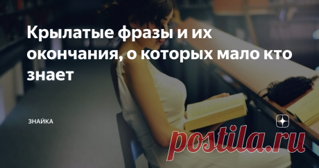 Крылатые фразы и их окончания, о которых мало кто знает Часто люди употребляют в повседневной речи присказки, пословицы, поговорки, фразеологизмы, любимые строчки из произведений и стихов!
Но иногда обрывают крылатые выражения, недосказывая до конца, а современное поколение даже понятия не имеет, что в себе таит то или иное изречение!
