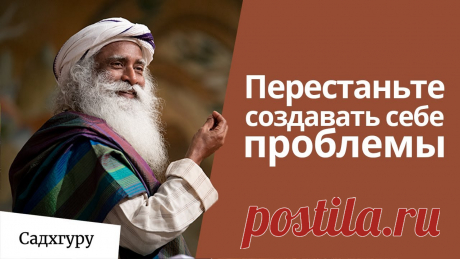 Перестаньте создавать себе проблемы Вы считаете, что у вас много больших проблем: на ком жениться, какую работу выбрать, куда поехать в отпуск. Но Садхгуру утверждает, что проблема всего одна: ...
