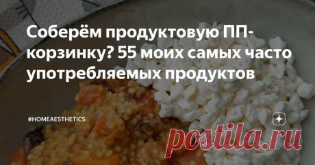 Соберём продуктовую ПП-корзинку? 55 моих самых часто употребляемых продуктов Статья автора «#homeaesthetics» в Дзене ✍: В начале статьи хочу сразу обозначить свою позицию: на моём канале нет чётких рекомендаций, как и чем питаться. Мне абсолютно всё равно, кто и что ест.