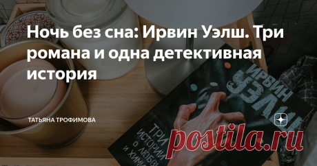 Ночь без сна: Ирвин Уэлш. Три романа и одна детективная история Помните момент, когда вы «обещаете» себе: «Ещё одна страничка и все!». А потом провал, на часах 3:17 утра, а вы жалеете только об одном, что глаза закрываются сами собой. Про такие книги и хочется рассказывать...