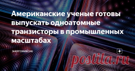 Американские ученые готовы выпускать одноатомные транзисторы в промышленных масштабах Одноатомные транзисторы — это главные кирпичи для компьютеров будущего, которые будут обладать колоссальной памятью и огромной вычислительной мощностью за счет своих квантовых возможностей. Но для реализации нужно было поставить производство таких транзисторов на поток. Вот эту задачу успешно решили американские ученые.
Одноатомный транзистор - абстракционное изображение
Научная группа из
