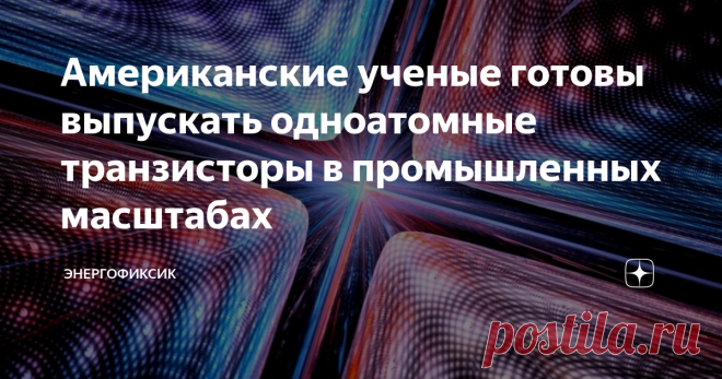 Американские ученые готовы выпускать одноатомные транзисторы в промышленных масштабах Одноатомные транзисторы — это главные кирпичи для компьютеров будущего, которые будут обладать колоссальной памятью и огромной вычислительной мощностью за счет своих квантовых возможностей. Но для реализации нужно было поставить производство таких транзисторов на поток. Вот эту задачу успешно решили американские ученые.
Одноатомный транзистор - абстракционное изображение
Научная группа из