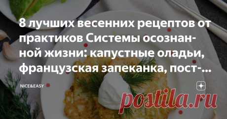 8 лучших весенних рецептов от практиков Системы осознанной жизни: капустные оладьи, французская запеканка, постный хлеб из зеленой гречки Статья автора «Nice&Easy» в Дзене ✍: Всем привет!  Замечательная весенняя коллекция рецептов от наших мастеров.  Много клетчатки, белка, антиоксидантов – то, что нужно нашему организму весной.