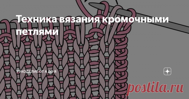 Техника вязания кромочными петлями Когда вы вяжете, используя кромочные петли и при этом хотите, чтобы край вашего изделия получился ровно, начиная новый ряд, когда снимаете петлю, не надо провязывать ее, а последнюю вяжите изнаночным «бабушкиным» методом, очень важно следить, чтобы рабочая нить оставалась за спицей.