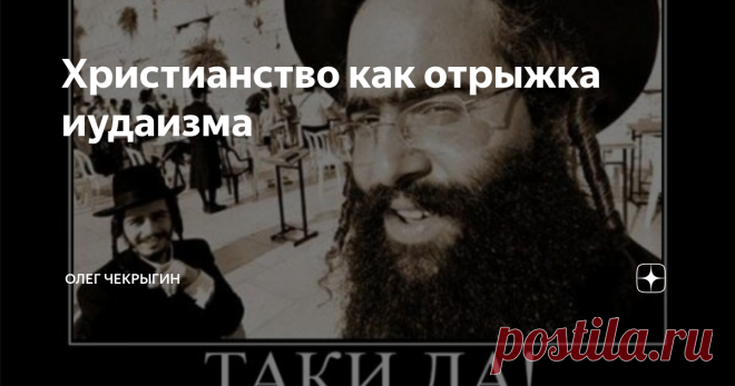 Христианство как отрыжка иудаизма Ну вот, дорогие друзья интеллигенты и прочие иудохристиане, вы, кажется,  хотели брататься с иудеями из гуманистических побуждений? А меня  шельмовали, как антисемита? Добратались – вот-с, извольте. Ну-с, С  ВАМИ – ВСЕ!
Вот что вещает на закрытой лекции для евреев раввин Пинхас Полонский: «Через наши дочерние предприятия – христианство и ислам – мы распространили иудаизм по всему человечеству...».