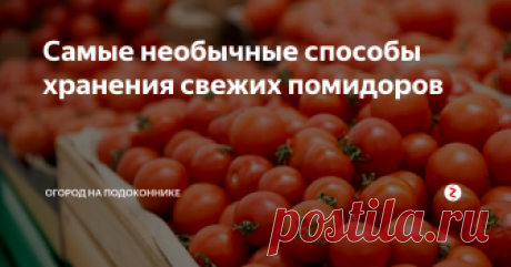 Самые необычные способы хранения свежих помидоров Таким образом помидоры могут храниться от 3 до 5 месяцев.