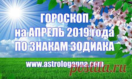 ВИДЕО-ГОРОСКОП НА АПРЕЛЬ 2019 ГОДА ПО ЗНАКАМ ЗОДИАКА -