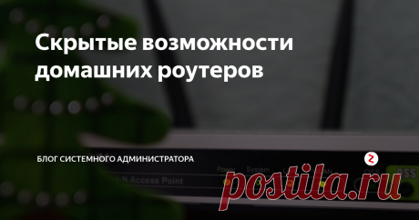 Скрытые возможности домашних роутеров | Блог cистемного администратора | Яндекс Дзен
