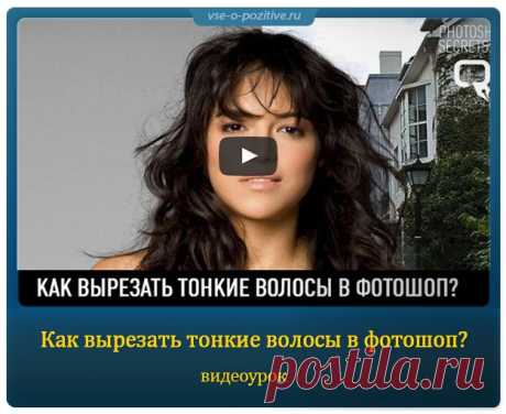 Как вырезать тонкие волосы в фотошоп? » Позитив. Сайт хорошего настроения - Все о Позитиве