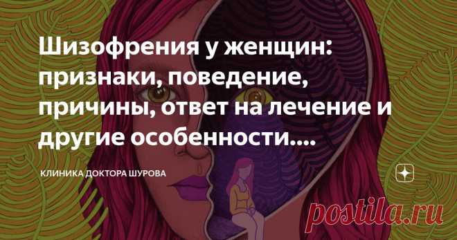 Шизофрения у женщин: признаки, поведение, причины, ответ на лечение и другие особенности. Объясняет психиатр Статья автора «Клиника доктора Шурова» в Дзене ✍:  «А разве пол имеет значение?».