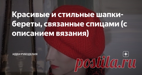 Красивые и стильные шапки-береты, связанные спицами (с описанием вязания) 1. Очаровательная шапка-берет, связанная узором из «кос». Замечательный тёплый берет будет выглядеть очень эффектно благодаря красивым косам. Эту интересную модель я когда-то увидела в журнале и не смогла "пройти мимо", сохранила себе, а теперь хочу поделиться с Вами. Размер: S/M - M/L. Длина шапки примерно 24 см. Отличающиеся данные для размеров M/L указаны в скобках. Вам потребуется: Пряжа (65% шер...