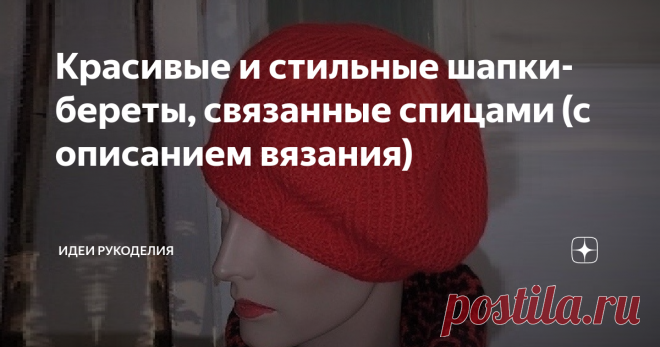 Красивые и стильные шапки-береты, связанные спицами (с описанием вязания) 1. Очаровательная шапка-берет, связанная узором из «кос». Замечательный тёплый берет будет выглядеть очень эффектно благодаря красивым косам. Эту интересную модель я когда-то увидела в журнале и не смогла 