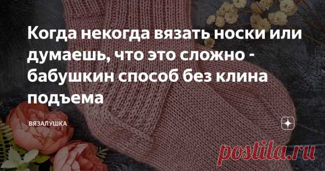 Когда некогда вязать носки или думаешь, что это сложно - бабушкин способ без клина подъема Статья автора «Вязалушка» в Дзене ✍: Я скептически отнеслась поначалу к этому способу вязания носочков, о котором написала читательница.