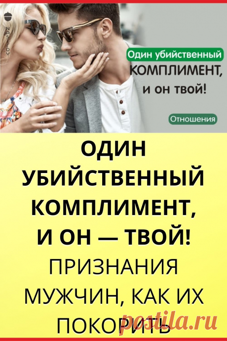 Один убийственный комплимент, и он — твой! Признания мужчин, как их покорить.