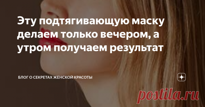Эту подтягивающую маску делаем только вечером, а утром получаем результат Ваша кожа 
