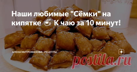 Наши любимые &quot;Сёмки&quot; на кипятке ☕ К чаю за 10 минут!