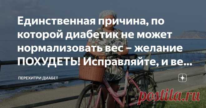 Единственная причина, по которой диабетик не может нормализовать вес – желание ПОХУДЕТЬ! Исправляйте, и вес сам начнет снижаться Статья автора «Перехитри Диабет» в Дзене ✍: Да, вот так вот все просто.