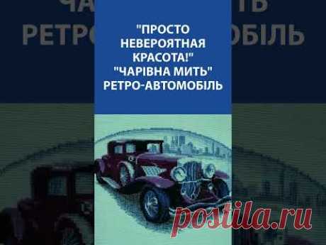 &quot;Просто невероятная красота!&quot; Вышивка Крестиком. Чарівна Мить &quot;Ретро автомобіль&quot;