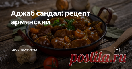 Аджаб сандал: рецепт армянский Одним из популярных блюд, родом с Кавказа, по праву считается аджаб сандал.